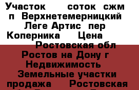 Участок, 7,0 соток, сжм, п. Верхнетемерницкий, Леге Артис, пер. Коперника.  › Цена ­ 3 500 000 - Ростовская обл., Ростов-на-Дону г. Недвижимость » Земельные участки продажа   . Ростовская обл.,Ростов-на-Дону г.